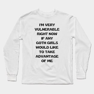 I'm Very Vulnerable Right Now If Any Goth Girls Would Like To Take Advantage Of Me Long Sleeve T-Shirt